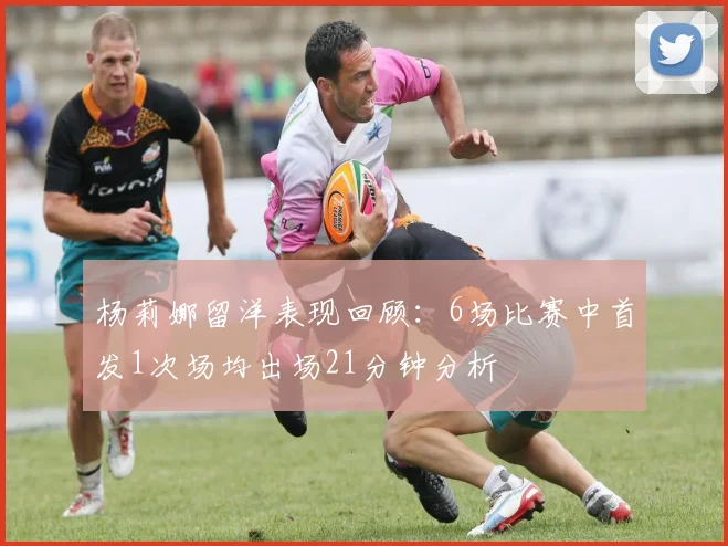 杨莉娜留洋表现回顾：6场比赛中首发1次场均出场21分钟分析