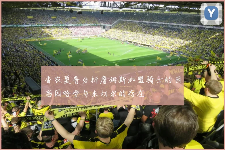 香农夏普分析詹姆斯加盟骑士的困惑因哈登与米切尔的存在