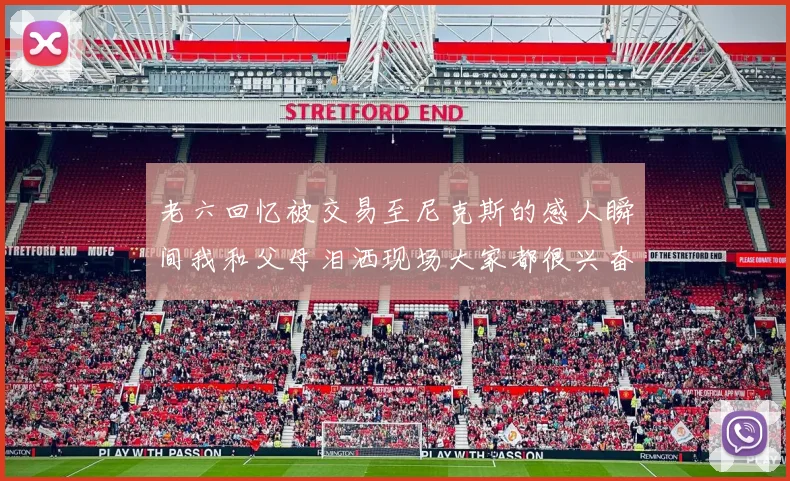 老六回忆被交易至尼克斯的感人瞬间我和父母泪洒现场大家都很兴奋