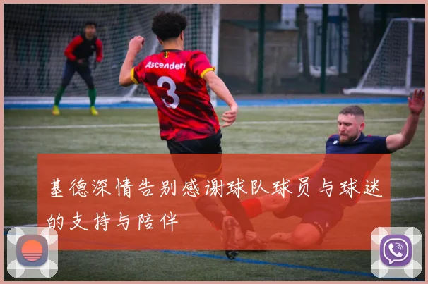 基德深情告别感谢球队球员与球迷的支持与陪伴