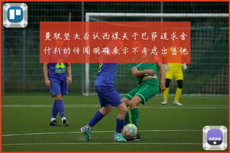 曼联坚决否认西媒关于巴萨追求舍什科的传闻明确表示不考虑出售他