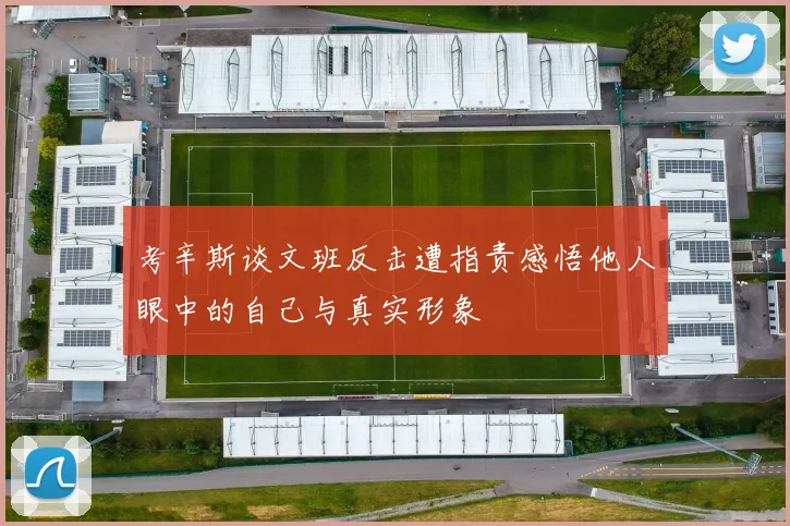 考辛斯谈文班反击遭指责感悟他人眼中的自己与真实形象