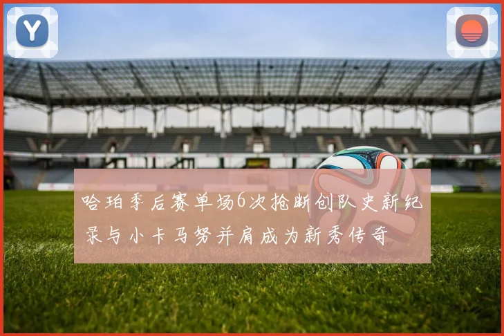 哈珀季后赛单场6次抢断创队史新纪录与小卡马努并肩成为新秀传奇