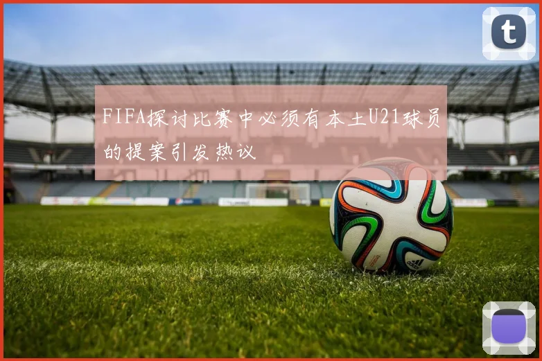 FIFA探讨比赛中必须有本土U21球员的提案引发热议
