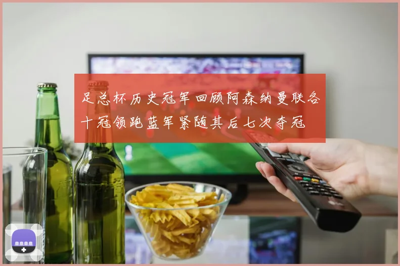 足总杯历史冠军回顾阿森纳曼联各十冠领跑蓝军紧随其后七次夺冠