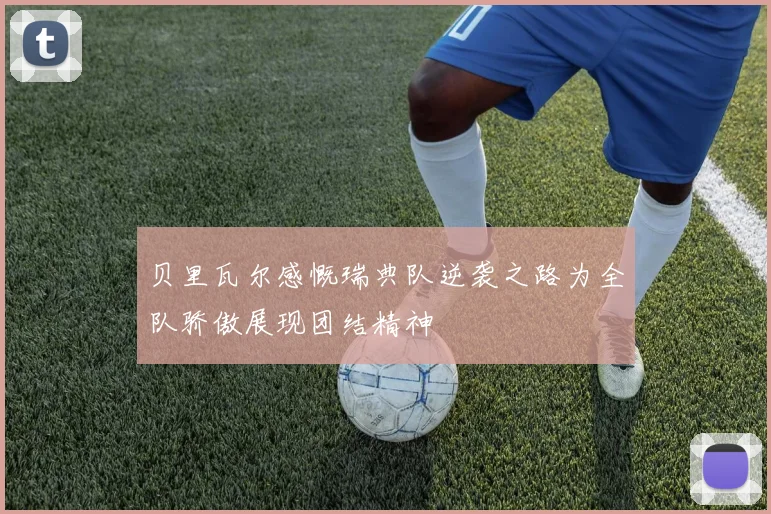 贝里瓦尔感慨瑞典队逆袭之路为全队骄傲展现团结精神