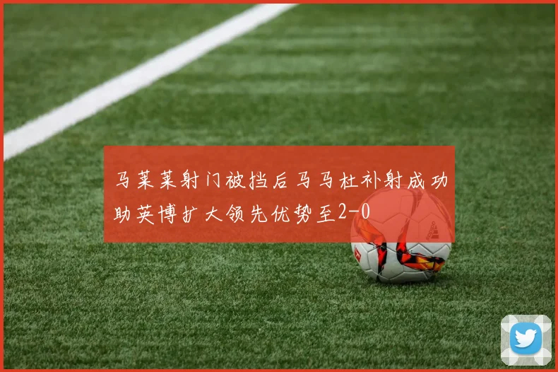 马莱莱射门被挡后马马杜补射成功助英博扩大领先优势至2-0